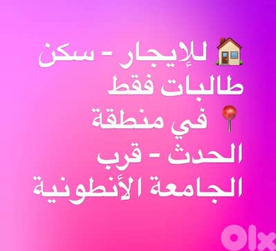 للإيجار – سكن طالبات فقط  في منطقة الحدث – قرب الجامعة الأنطونية